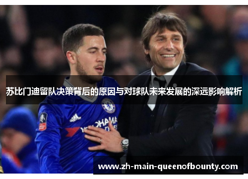 苏比门迪留队决策背后的原因与对球队未来发展的深远影响解析