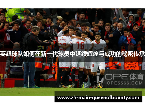英超球队如何在新一代球员中延续辉煌与成功的秘密传承