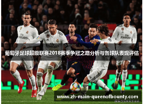 葡萄牙足球超级联赛2018赛季争冠之路分析与各球队表现评估