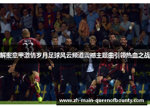 解密意甲激情岁月足球风云频道震撼主题曲引领热血之战