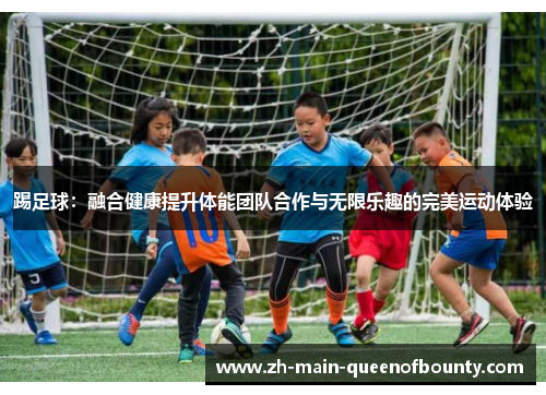 踢足球：融合健康提升体能团队合作与无限乐趣的完美运动体验