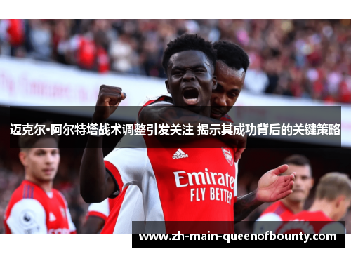 迈克尔·阿尔特塔战术调整引发关注 揭示其成功背后的关键策略