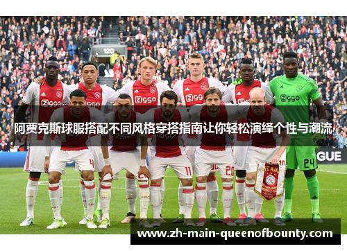 阿贾克斯球服搭配不同风格穿搭指南让你轻松演绎个性与潮流