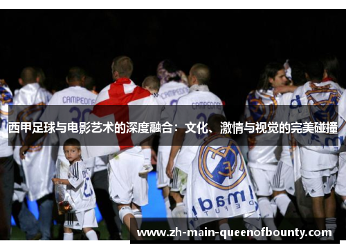西甲足球与电影艺术的深度融合:文化、激情与视觉的完美碰撞 西甲足球与电影艺术的深度融合:文化、激情与视觉的完美碰撞