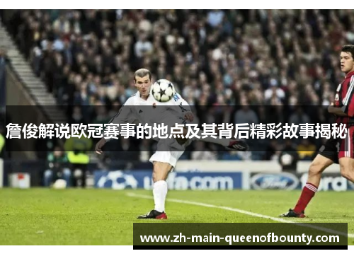 詹俊解说欧冠赛事的地点及其背后精彩故事揭秘 詹俊解说欧冠赛事的地点及其背后精彩故事揭秘