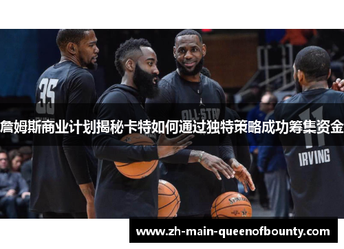 詹姆斯商业计划揭秘卡特如何通过独特策略成功筹集资金 詹姆斯商业计划揭秘卡特如何通过独特策略成功筹集资金