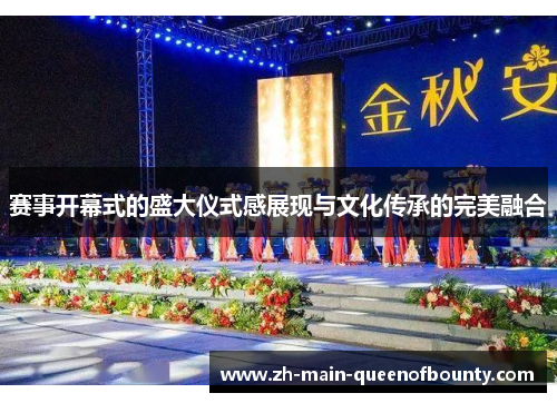 赛事开幕式的盛大仪式感展现与文化传承的完美融合