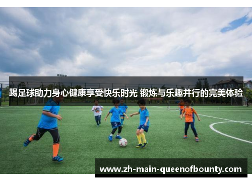 踢足球助力身心健康享受快乐时光 锻炼与乐趣并行的完美体验 踢足球助力身心健康享受快乐时光 锻炼与乐趣并行的完美体验