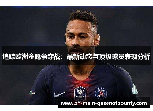 追踪欧洲金靴争夺战:最新动态与顶级球员表现分析 追踪欧洲金靴争夺战:最新动态与顶级球员表现分析