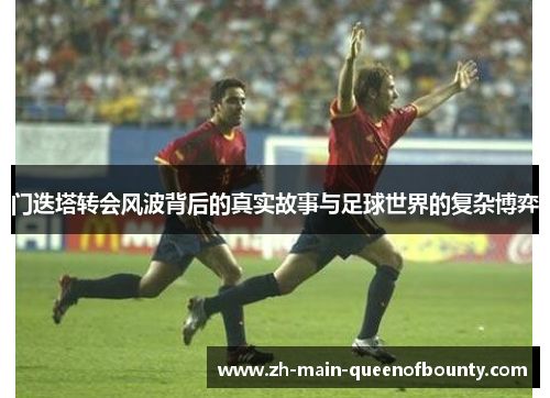 门迭塔转会风波背后的真实故事与足球世界的复杂博弈 门迭塔转会风波背后的真实故事与足球世界的复杂博弈