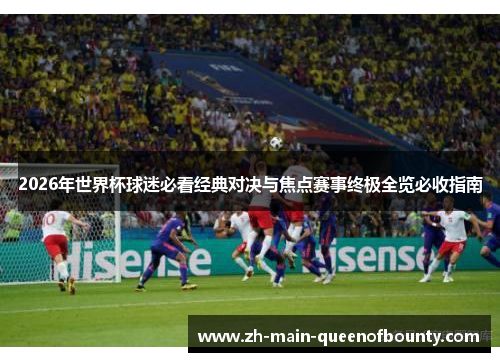 2026年世界杯球迷必看经典对决与焦点赛事终极全览必收指南 2026年世界杯球迷必看经典对决与焦点赛事终极全览必收指南