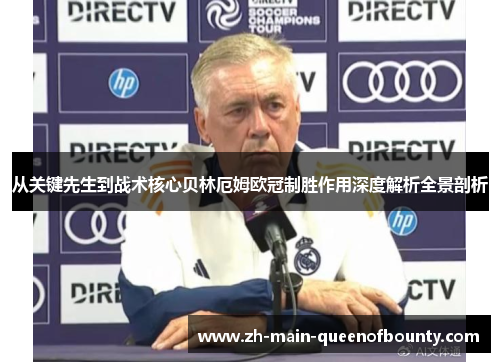 从关键先生到战术核心贝林厄姆欧冠制胜作用深度解析全景剖析