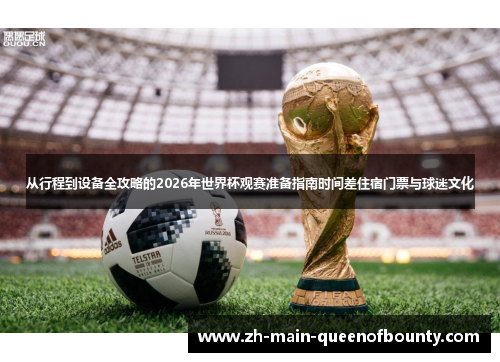 从行程到设备全攻略的2026年世界杯观赛准备指南时间差住宿门票与球迷文化