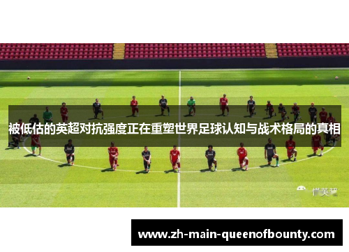 被低估的英超对抗强度正在重塑世界足球认知与战术格局的真相