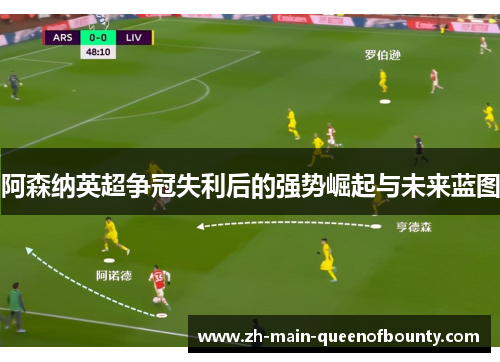 阿森纳英超争冠失利后的强势崛起与未来蓝图