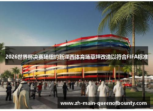 2026世界杯决赛场纽约新泽西体育场草坪改造以符合FIFA标准