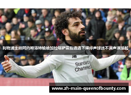 利物浦主帅阿内斯洛特输给加拉塔萨雷后遭遇下课呼声球迷不满声浪渐起