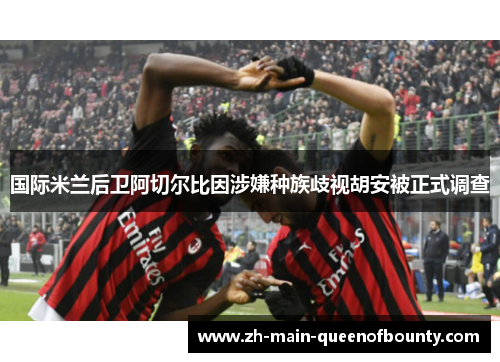 国际米兰后卫阿切尔比因涉嫌种族歧视胡安被正式调查