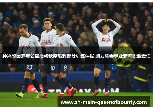 孙兴慜因参与公益活动缺席热刺部分训练课程 助力慈善事业兼顾职业责任