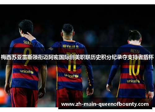 梅西苏亚雷斯领衔迈阿密国际创美职联历史积分纪录夺支持者盾杯
