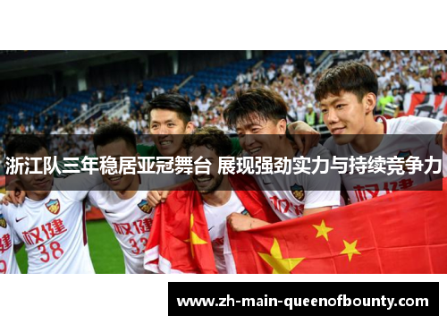 浙江队三年稳居亚冠舞台 展现强劲实力与持续竞争力