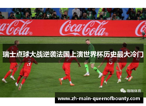 瑞士点球大战逆袭法国上演世界杯历史最大冷门