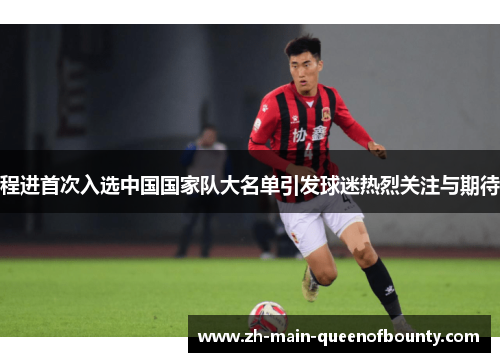程进首次入选中国国家队大名单引发球迷热烈关注与期待