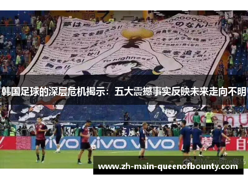 韩国足球的深层危机揭示：五大震撼事实反映未来走向不明