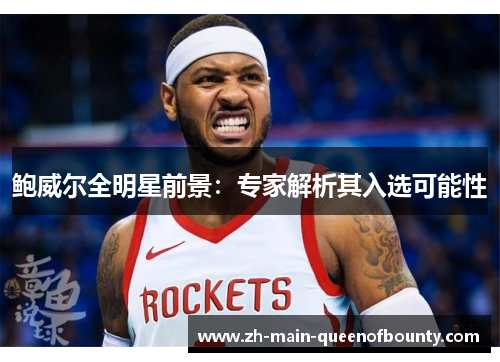 鲍威尔全明星前景：专家解析其入选可能性