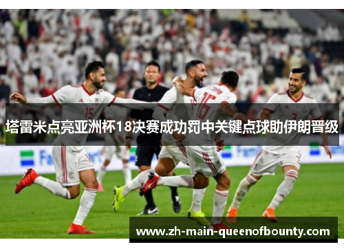 塔雷米点亮亚洲杯18决赛成功罚中关键点球助伊朗晋级