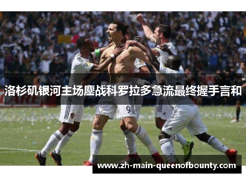 洛杉矶银河主场鏖战科罗拉多急流最终握手言和