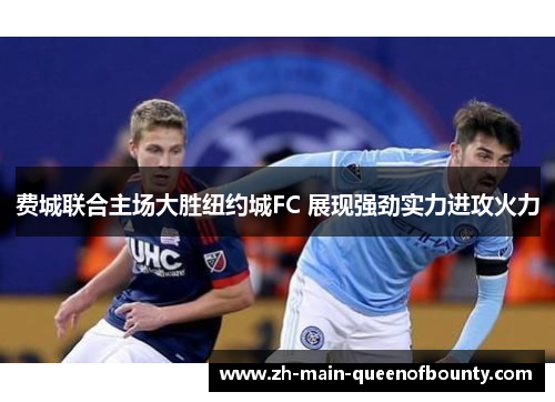 费城联合主场大胜纽约城FC 展现强劲实力进攻火力