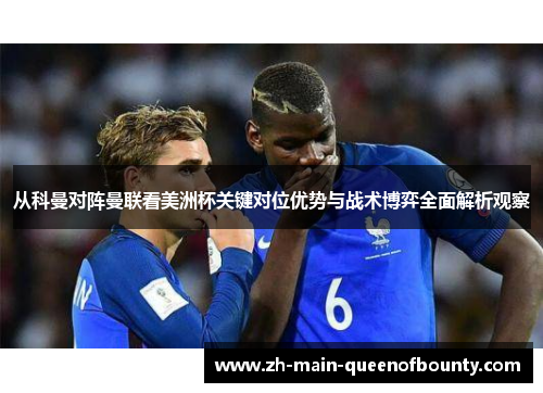 从科曼对阵曼联看美洲杯关键对位优势与战术博弈全面解析观察 从科曼对阵曼联看美洲杯关键对位优势与战术博弈全面解析观察