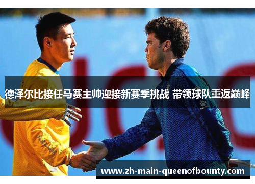 德泽尔比接任马赛主帅迎接新赛季挑战 带领球队重返巅峰 德泽尔比接任马赛主帅迎接新赛季挑战 带领球队重返巅峰