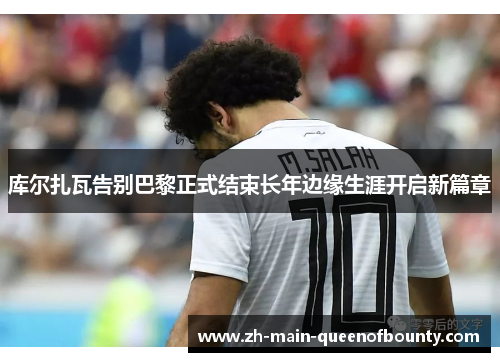 库尔扎瓦告别巴黎正式结束长年边缘生涯开启新篇章